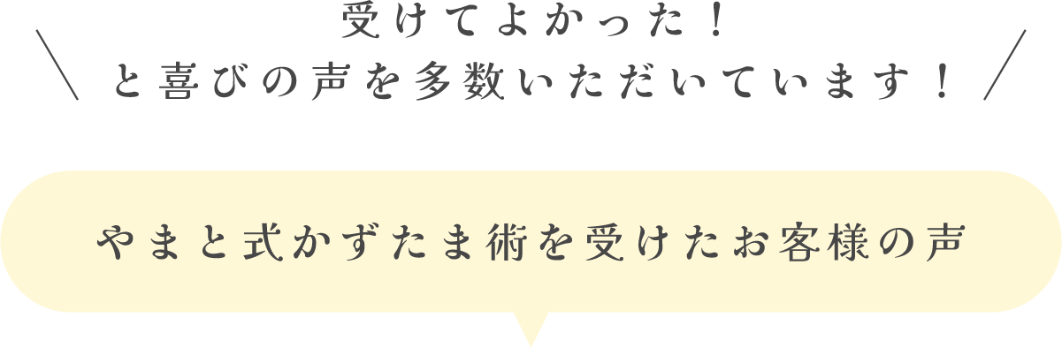 やまと式かずたま術を受けたお客様の声